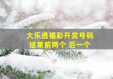 大乐透福彩开奖号码结果前两个 后一个